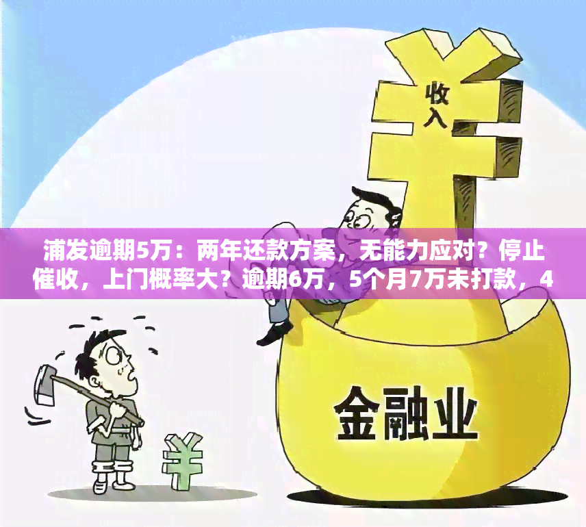 浦发逾期5万：两年还款方案，无能力应对？停止，上门概率大？逾期6万，5个月7万未打款，4个月5万后果如何？