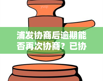 浦发协商后逾期能否再次协商？已协商成功二次逾期是否还能申请？