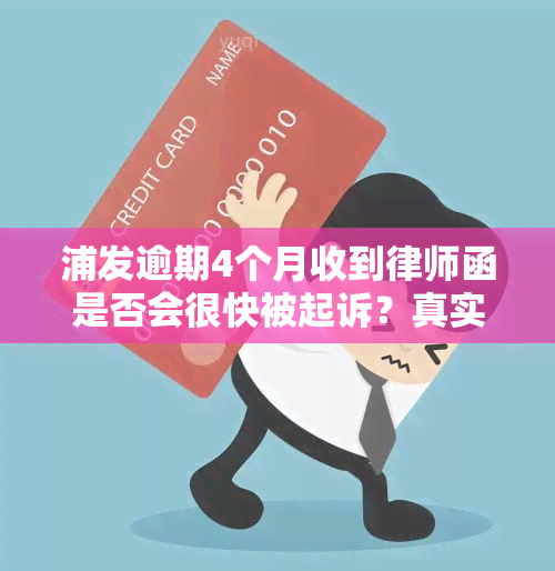 浦发逾期4个月收到律师函是否会很快被起诉？真实情况是什么？逾期三个月真的会被上门吗？逾期四个月会面临起诉风险吗？逾期多长时间才会被起诉？