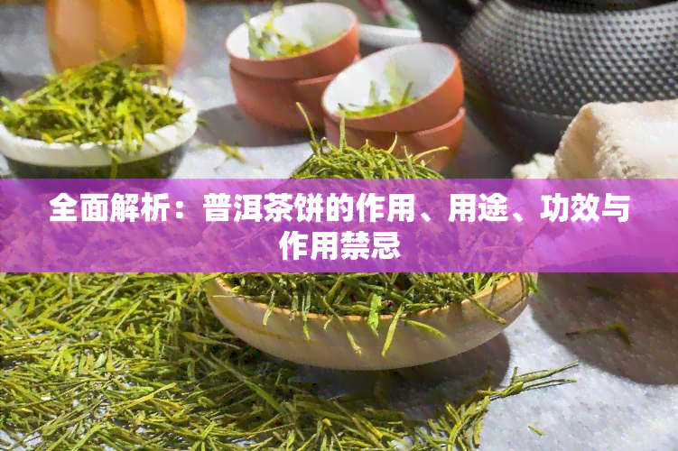 全面解析：普洱茶饼的作用、用途、功效与作用禁忌