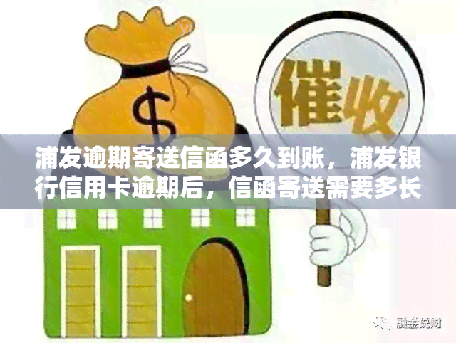 浦发逾期寄送信函多久到账，浦发银行信用卡逾期后，信函寄送需要多长时间才能收到？