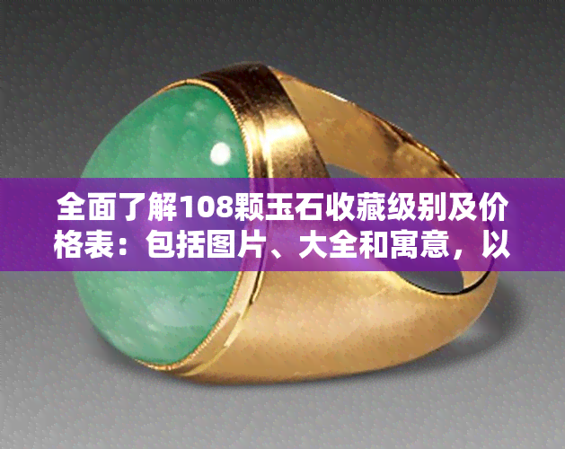 全面了解108颗玉石收藏级别及价格表：包括图片、大全和寓意，以及6mm佛珠的价格信息