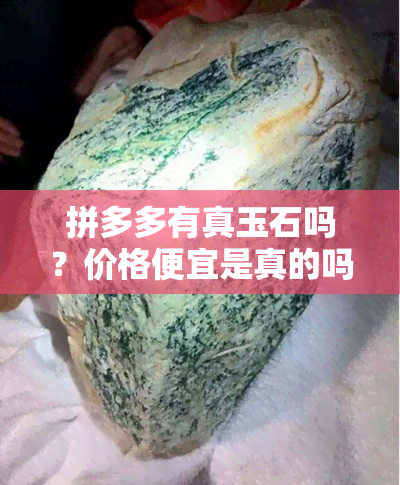 拼多多有真玉石吗？价格便宜是真的吗？