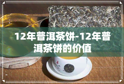 12年普洱茶饼-12年普洱茶饼的价值