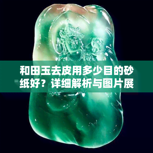 和田玉去皮用多少目的砂纸好？详细解析与图片展示