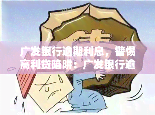 广发银行逾期利息，警惕高利贷陷阱：广发银行逾期利息惊人，还款压力山大！