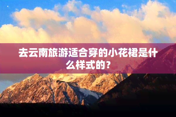 去云南旅游适合穿的小花裙是什么样式的？