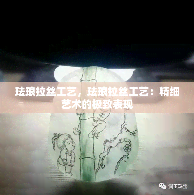 珐琅拉丝工艺，珐琅拉丝工艺：精细艺术的极致表现