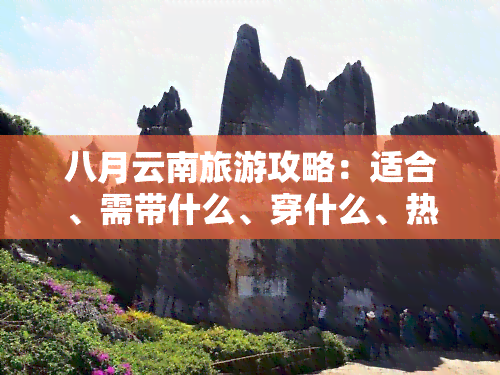 八月云南旅游攻略：适合、需带什么、穿什么、热不热？