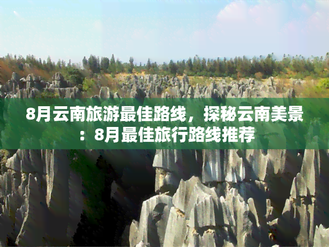 8月云南旅游更佳路线，探秘云南美景：8月更佳旅行路线推荐