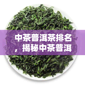 中茶普洱茶排名，揭秘中茶普洱茶排名，哪个的茶叶最值得购买？