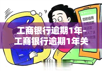 工商银行逾期1年-工商银行逾期1年关闭了我的还款渠道