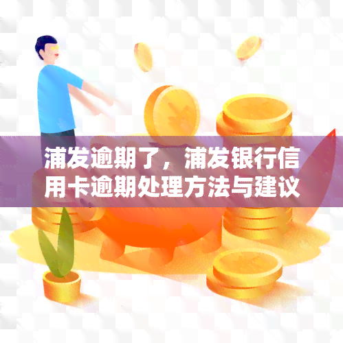 浦发逾期了，浦发银行信用卡逾期处理方法与建议