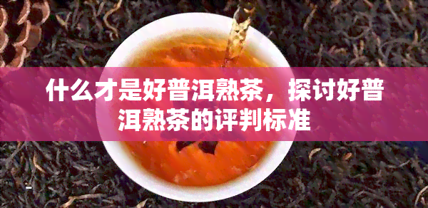 什么才是好普洱熟茶，探讨好普洱熟茶的评判标准