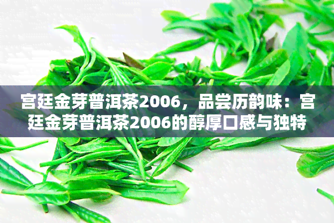 宫廷金芽普洱茶2006，品尝历韵味：宫廷金芽普洱茶2006的醇厚口感与独特故事