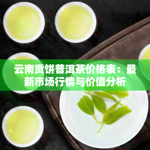 云南贡饼普洱茶价格表：最新市场行情与价值分析