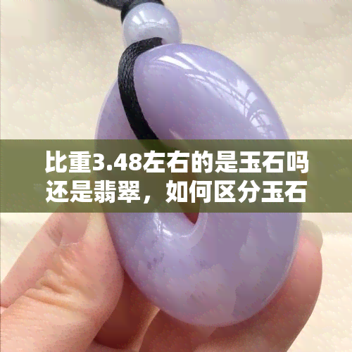 比重3.48左右的是玉石吗还是翡翠，如何区分玉石和翡翠：比重为3.48左右的可能是哪种宝石？