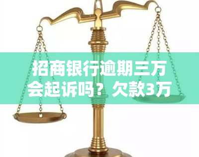 招商银行逾期三万会起诉吗？欠款3万逾期7月被告知将被起诉，解决方案是什么？