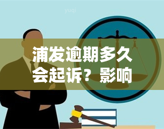 浦发逾期多久会起诉？影响、后果全解析