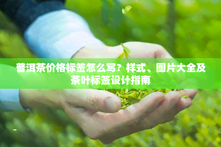 普洱茶价格标签怎么写？样式、图片大全及茶叶标签设计指南