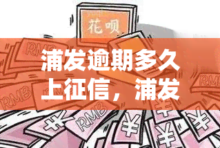 浦发逾期多久上，浦发银行信用卡逾期多久会上报央行？