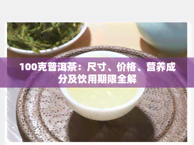 100克普洱茶：尺寸、价格、营养成分及饮用期限全解