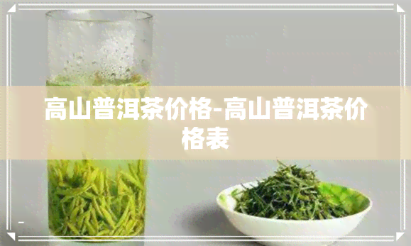 高山普洱茶价格-高山普洱茶价格表