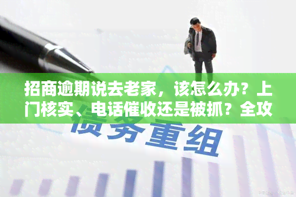 招商逾期说去老家，该怎么办？上门核实、电话还是被抓？全攻略！