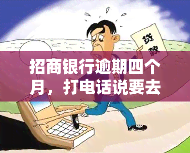 招商银行逾期四个月，打电话说要去户地址，真的会去吗？