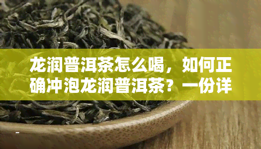 龙润普洱茶怎么喝，如何正确冲泡龙润普洱茶？一份详细的饮用指南