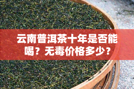 云南普洱茶十年是否能喝？无价格多少？