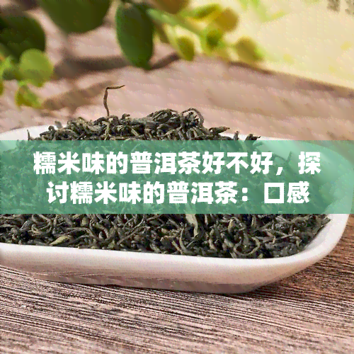 糯米味的普洱茶好不好，探讨糯米味的普洱茶：口感与健价值