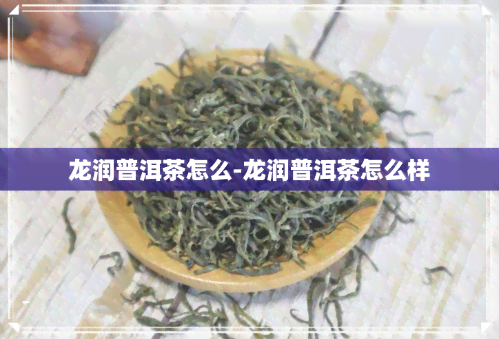 龙润普洱茶怎么-龙润普洱茶怎么样