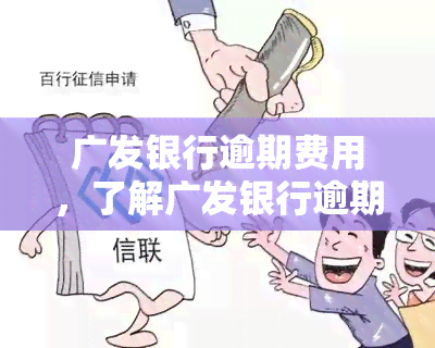 广发银行逾期费用，了解广发银行逾期费用，避免额外财务压力