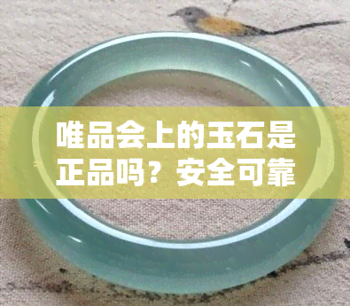 唯品会上的玉石是正品吗？安全可靠吗？