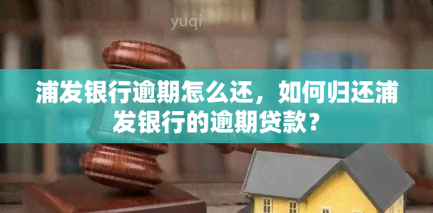 浦发银行逾期怎么还，如何归还浦发银行的逾期贷款？