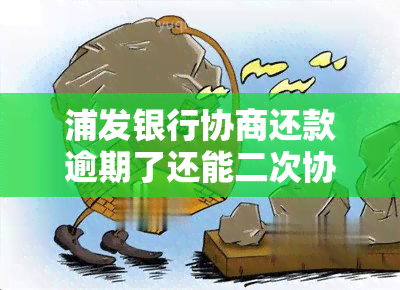 浦发银行协商还款逾期了还能二次协商吗，浦发银行逾期还款后，能否再次进行协商？