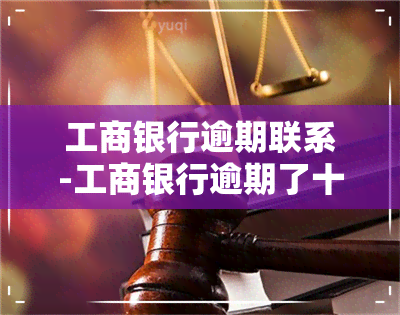 工商银行逾期联系-工商银行逾期了十几天会打电话给家人吗?