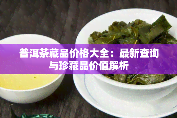 普洱茶藏品价格大全：最新查询与珍藏品价值解析