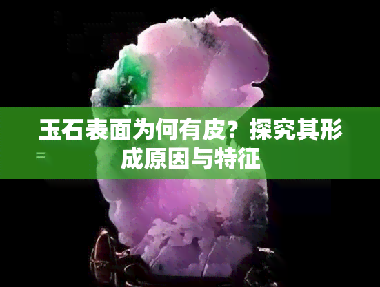 玉石表面为何有皮？探究其形成原因与特征