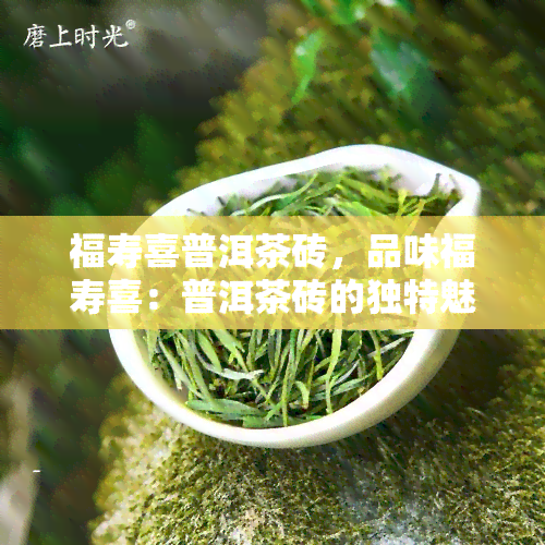 福寿喜普洱茶砖，品味福寿喜：普洱茶砖的独特魅力