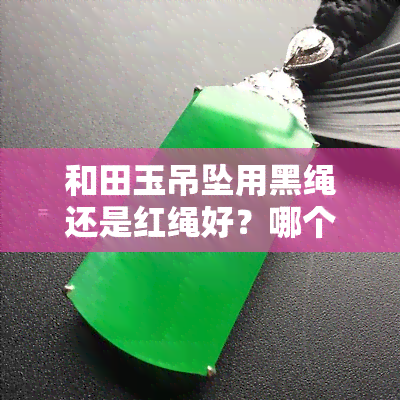 和田玉吊坠用黑绳还是红绳好？哪个颜色更适合你的配饰？