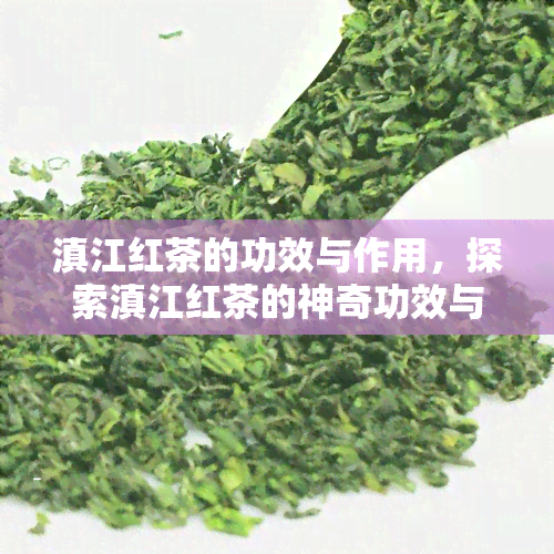 滇江红茶的功效与作用，探索滇江红茶的神奇功效与作用