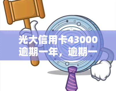 光大信用卡43000逾期一年，逾期一年，光大信用卡欠款达43000元