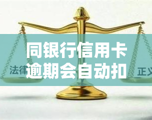 同银行信用卡逾期会自动扣除蓄卡余吗，同银行信用卡逾期是否会影响蓄卡余额？