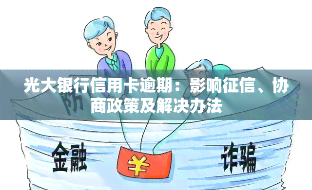 光大银行信用卡逾期：影响、协商政策及解决办法