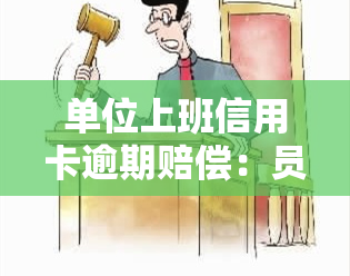 单位上班信用卡逾期赔偿：员工欠款，单位是否担责？能否找到责任人？