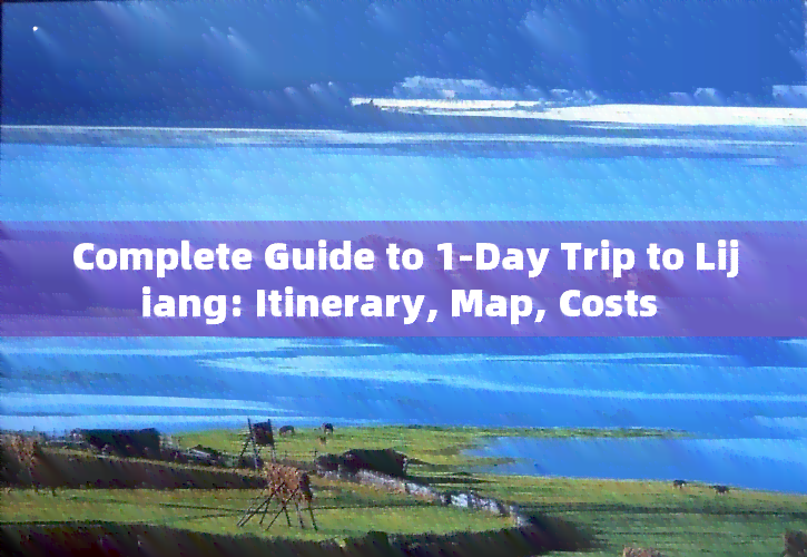 Complete Guide to 1-Day Trip to Lijiang: Itinerary, Map, Costs 