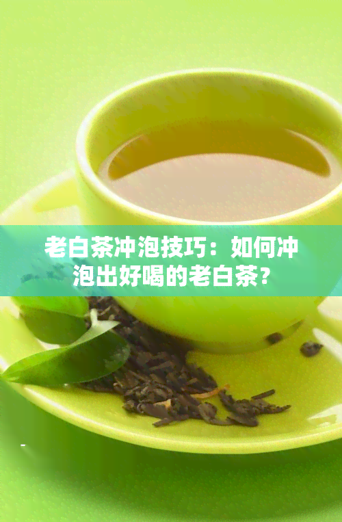 老白茶冲泡技巧：如何冲泡出好喝的老白茶？