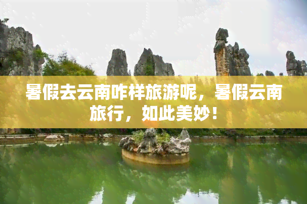 暑假去云南咋样旅游呢，暑假云南旅行，如此美妙！